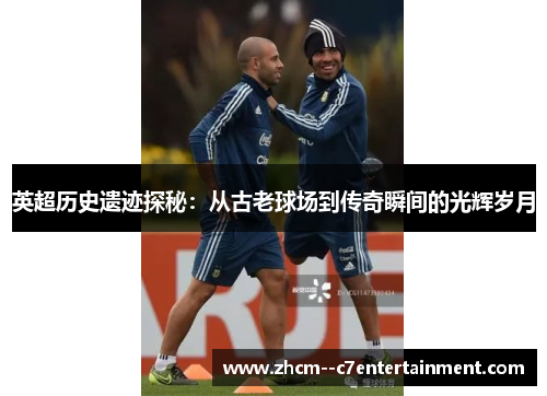 英超历史遗迹探秘:从古老球场到传奇瞬间的光辉岁月 英超历史遗迹探秘:从古老球场到传奇瞬间的光辉岁月