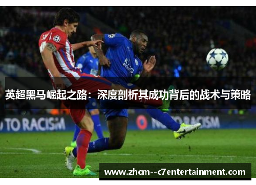 英超黑马崛起之路:深度剖析其成功背后的战术与策略 英超黑马崛起之路:深度剖析其成功背后的战术与策略