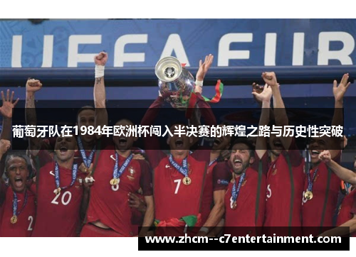 葡萄牙队在1984年欧洲杯闯入半决赛的辉煌之路与历史性突破 葡萄牙队在1984年欧洲杯闯入半决赛的辉煌之路与历史性突破