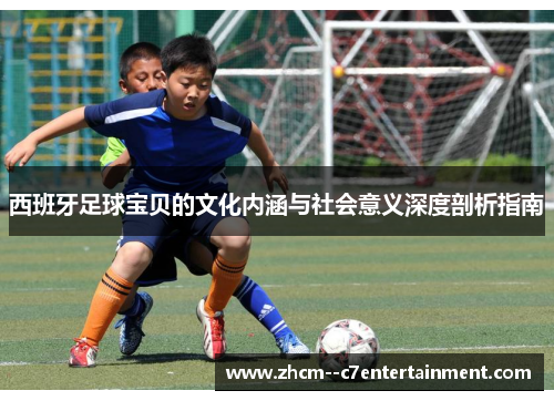 西班牙足球宝贝的文化内涵与社会意义深度剖析指南 西班牙足球宝贝的文化内涵与社会意义深度剖析指南