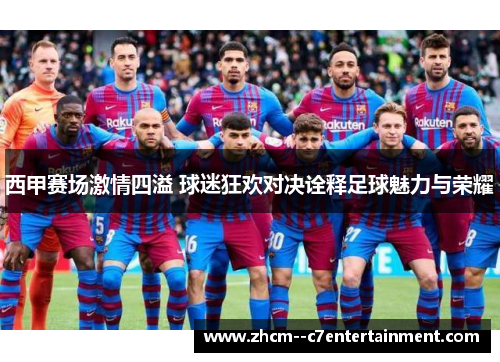 西甲赛场激情四溢 球迷狂欢对决诠释足球魅力与荣耀 西甲赛场激情四溢 球迷狂欢对决诠释足球魅力与荣耀