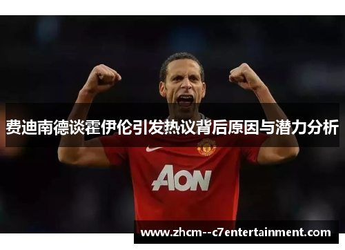费迪南德谈霍伊伦引发热议背后原因与潜力分析 费迪南德谈霍伊伦引发热议背后原因与潜力分析