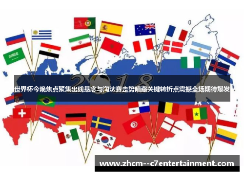 世界杯今晚焦点聚集出线悬念与淘汰赛走势暗藏关键转折点震撼全场期待爆发 世界杯今晚焦点聚集出线悬念与淘汰赛走势暗藏关键转折点震撼全场期待爆发