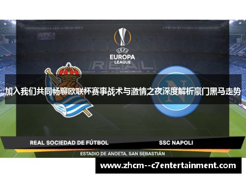 加入我们共同畅聊欧联杯赛事战术与激情之夜深度解析豪门黑马走势 加入我们共同畅聊欧联杯赛事战术与激情之夜深度解析豪门黑马走势