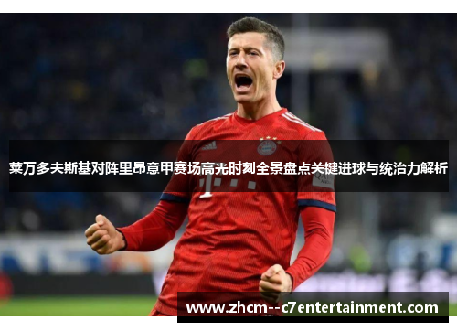 莱万多夫斯基对阵里昂意甲赛场高光时刻全景盘点关键进球与统治力解析