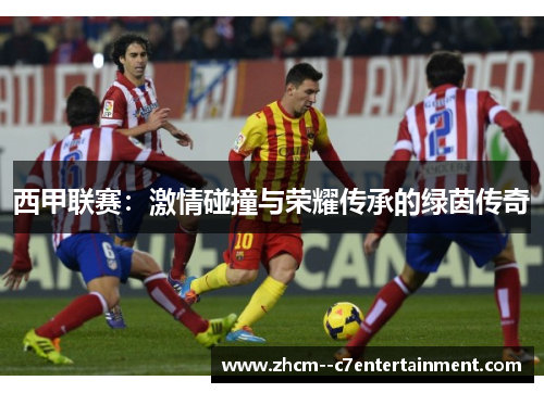 西甲联赛：激情碰撞与荣耀传承的绿茵传奇