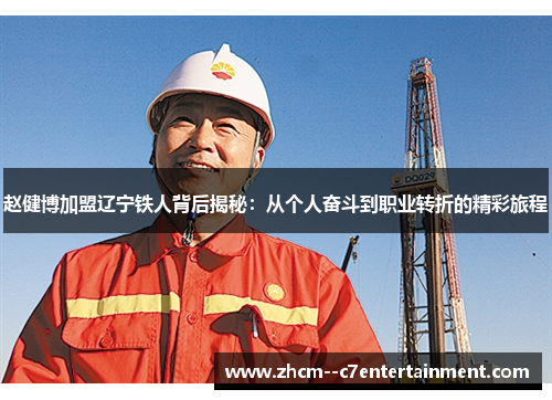 赵健博加盟辽宁铁人背后揭秘：从个人奋斗到职业转折的精彩旅程