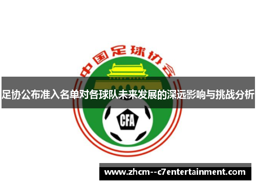 足协公布准入名单对各球队未来发展的深远影响与挑战分析