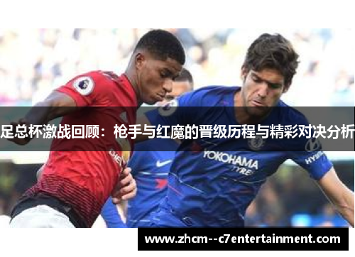 足总杯激战回顾：枪手与红魔的晋级历程与精彩对决分析