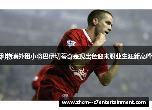 利物浦外租小将巴伊切蒂奇表现出色迎来职业生涯新高峰