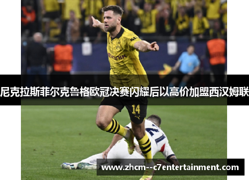 尼克拉斯菲尔克鲁格欧冠决赛闪耀后以高价加盟西汉姆联