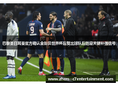 巴黎圣日耳曼官方确认金彭贝世界杯后复出球队后防迎关键补强信号
