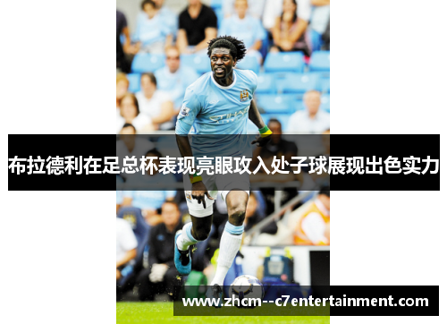 布拉德利在足总杯表现亮眼攻入处子球展现出色实力