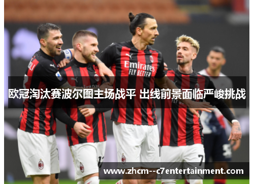 欧冠淘汰赛波尔图主场战平 出线前景面临严峻挑战