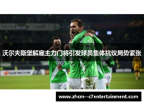 沃尔夫斯堡解雇主力门将引发球员集体抗议局势紧张