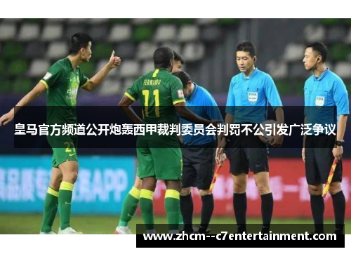 皇马官方频道公开炮轰西甲裁判委员会判罚不公引发广泛争议