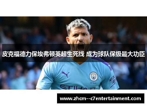 皮克福德力保埃弗顿英超生死线 成为球队保级最大功臣