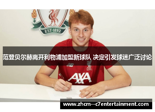 范登贝尔赫离开利物浦加盟新球队 决定引发球迷广泛讨论