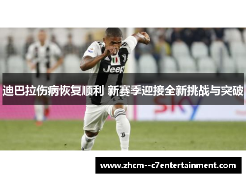 迪巴拉伤病恢复顺利 新赛季迎接全新挑战与突破