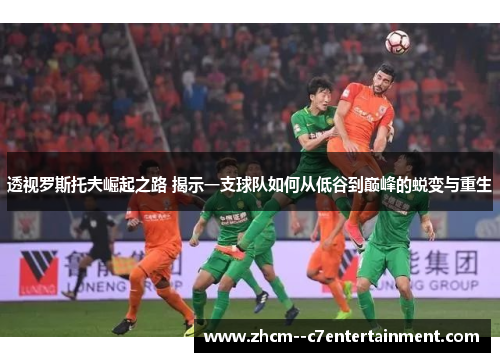透视罗斯托夫崛起之路 揭示一支球队如何从低谷到巅峰的蜕变与重生