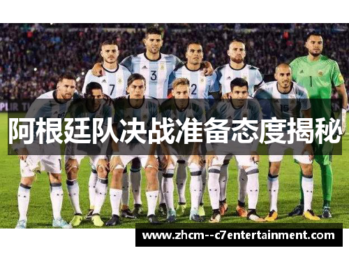 阿根廷队决战准备态度揭秘