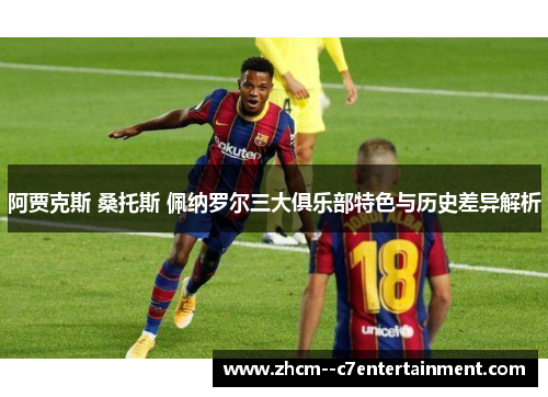 阿贾克斯 桑托斯 佩纳罗尔三大俱乐部特色与历史差异解析