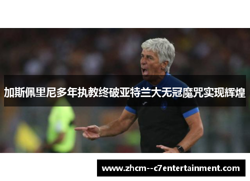 加斯佩里尼多年执教终破亚特兰大无冠魔咒实现辉煌