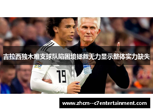 吉拉西独木难支球队陷困境拯救无力显示整体实力缺失
