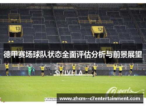 德甲赛场球队状态全面评估分析与前景展望