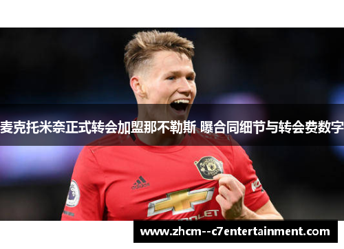 麦克托米奈正式转会加盟那不勒斯 曝合同细节与转会费数字 麦克托米奈正式转会加盟那不勒斯 曝合同细节与转会费数字