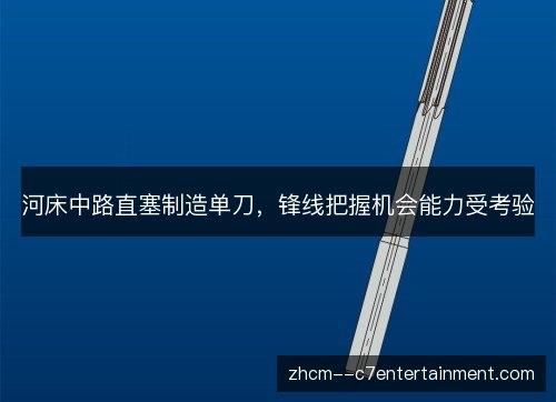 河床中路直塞制造单刀，锋线把握机会能力受考验